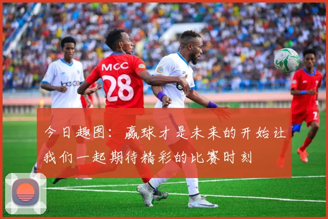 今日趣图：赢球才是未来的开始让我们一起期待精彩的比赛时刻