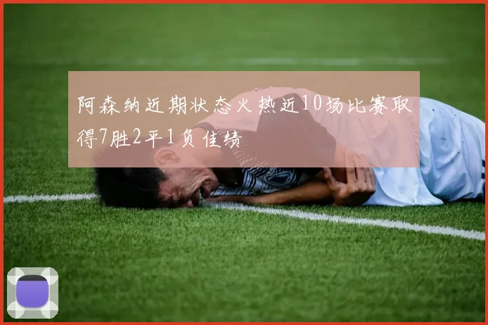 阿森纳近期状态火热近10场比赛取得7胜2平1负佳绩