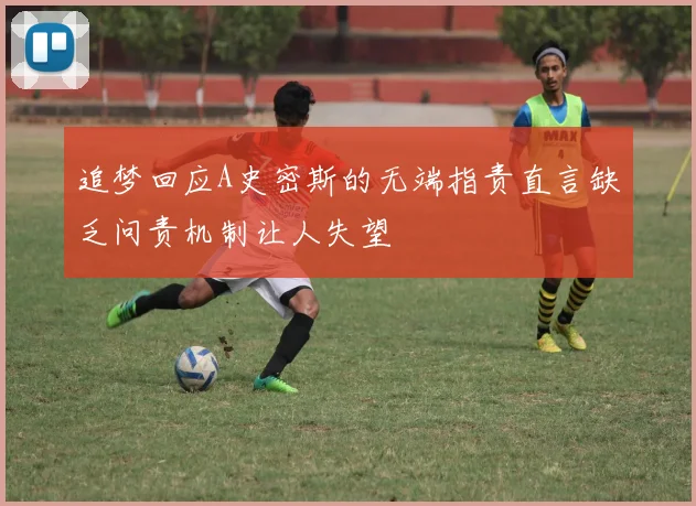 追梦回应A史密斯的无端指责直言缺乏问责机制让人失望