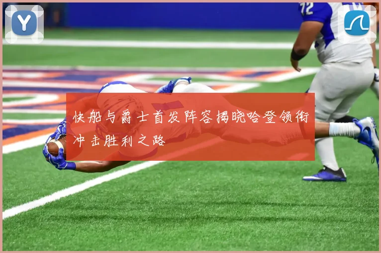 快船与爵士首发阵容揭晓哈登领衔冲击胜利之路