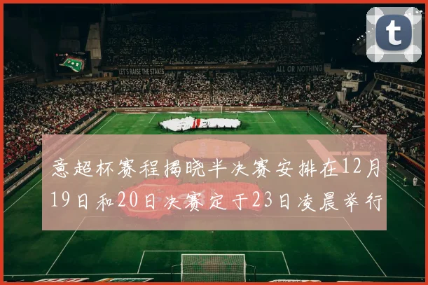 意超杯赛程揭晓半决赛安排在12月19日和20日决赛定于23日凌晨举行