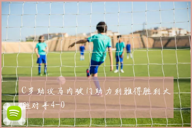 C罗助攻马内破门助力利雅得胜利大胜对手4-0