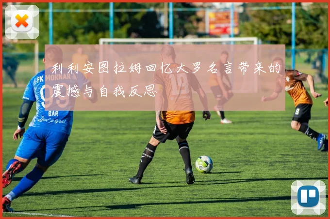利利安图拉姆回忆大罗名言带来的震撼与自我反思